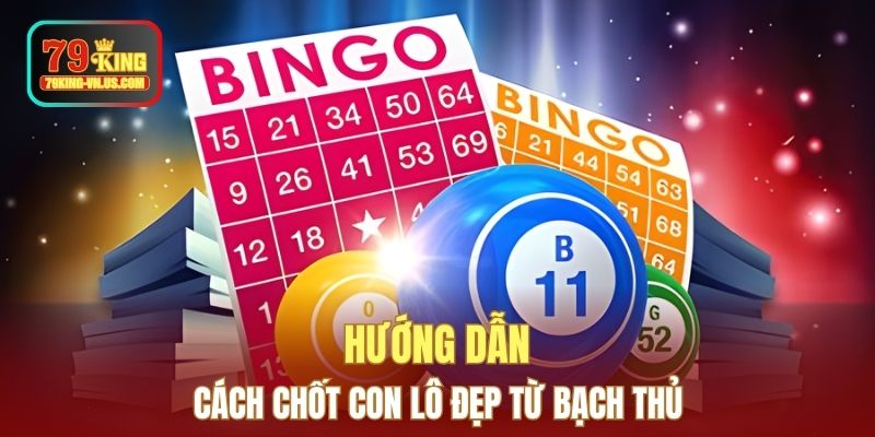 Hướng dẫn cách chốt con lô đẹp từ bạch thủ