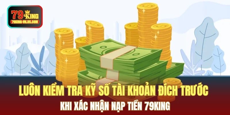 Luôn kiểm tra kỹ số tài khoản đích trước khi xác nhận nạp tiền 79KING